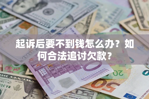 北京起诉后要不到钱怎么办？如何合法追讨欠款？