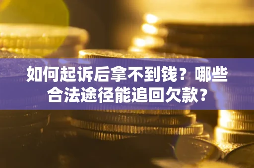 北京如何起诉后拿不到钱？哪些合法途径能追回欠款？