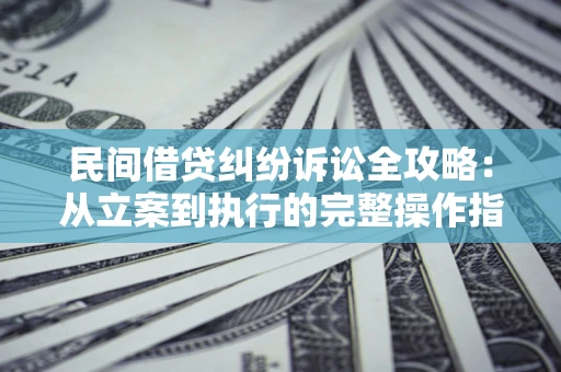 北京民间借贷纠纷诉讼全攻略：从立案到执行的完整操作指南