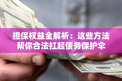 北京担保权益全解析：这些方法帮你合法扛起债务保护伞