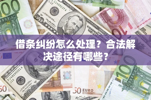 北京借条纠纷怎么处理？合法解决途径有哪些？