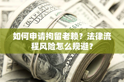 北京如何申请拘留老赖？法律流程风险怎么规避？