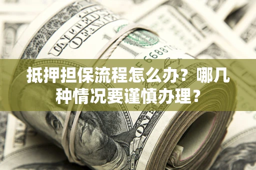 北京抵押担保流程怎么办？哪几种情况要谨慎办理？