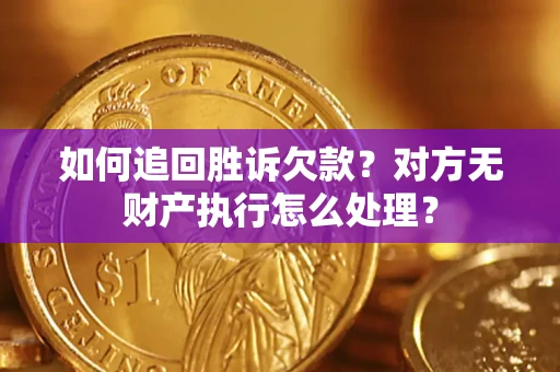 北京如何追回胜诉欠款？对方无财产执行怎么处理？