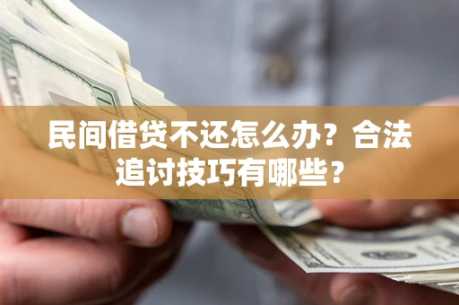 北京民间借贷不还怎么办？合法追讨技巧有哪些？
