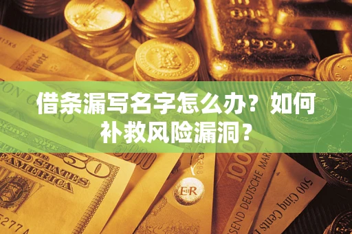 北京借条漏写名字怎么办？如何补救风险漏洞？