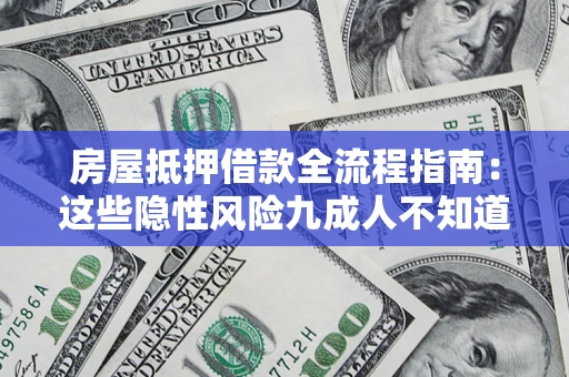 北京房屋抵押借款全流程指南：这些隐性风险九成人不知道