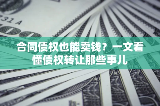 北京合同债权也能卖钱？一文看懂债权转让那些事儿