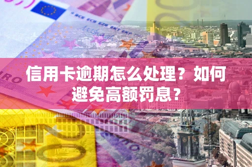 北京信用卡逾期怎么处理？如何避免高额罚息？