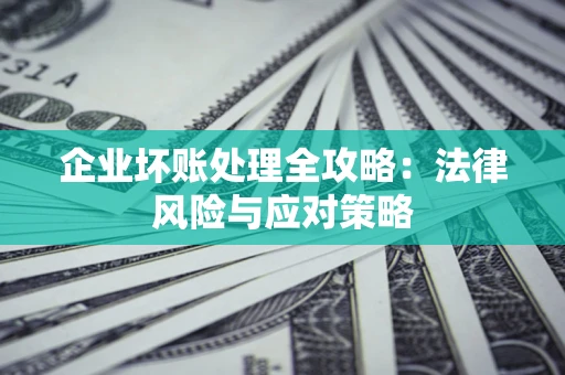 北京企业坏账处理全攻略：法律风险与应对策略