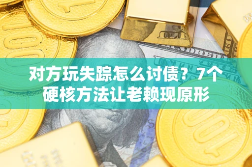 北京对方玩失踪怎么讨债？7个硬核方法让老赖现原形