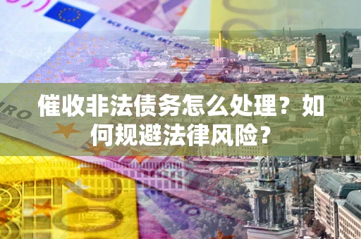 北京催收非法债务怎么处理？如何规避法律风险？