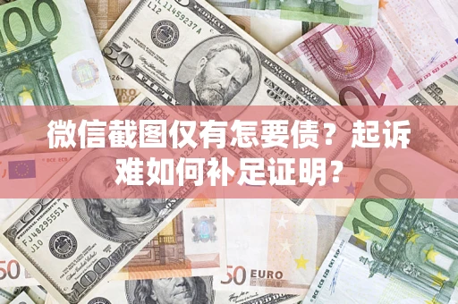 北京微信截图仅有怎要债？起诉难如何补足证明？