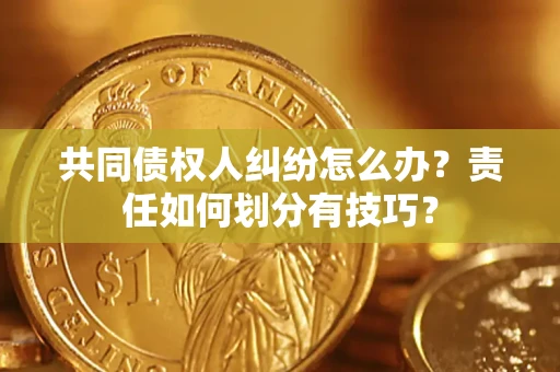 北京共同债权人纠纷怎么办？责任如何划分有技巧？