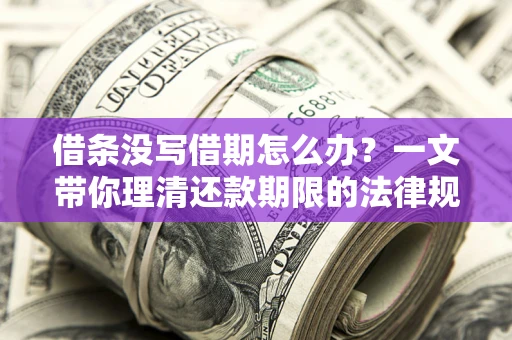 北京借条没写借期怎么办？一文带你理清还款期限的法律规则