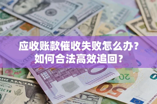 北京应收账款催收失败怎么办？如何合法高效追回？
