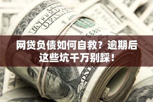 北京网贷负债如何自救？逾期后这些坑千万别踩！