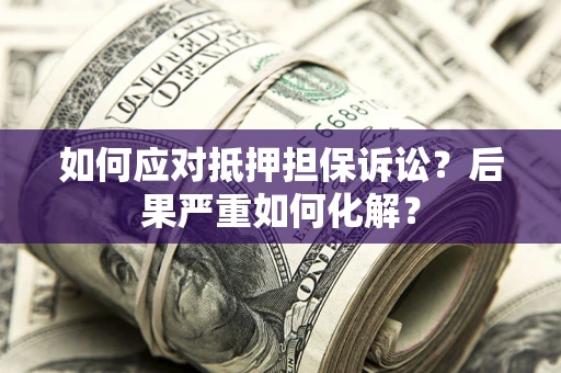 北京如何应对抵押担保诉讼？后果严重如何化解？