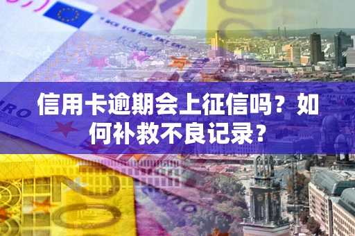 北京信用卡逾期会上征信吗？如何补救不良记录？