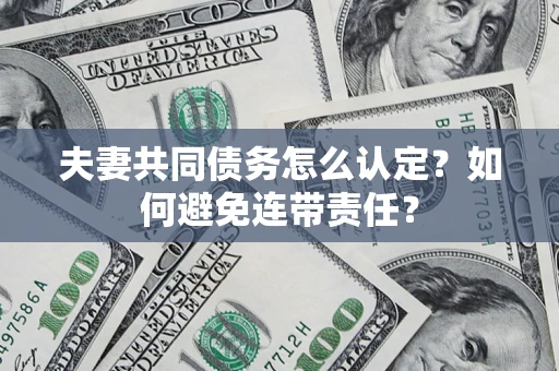 北京夫妻共同债务怎么认定？如何避免连带责任？