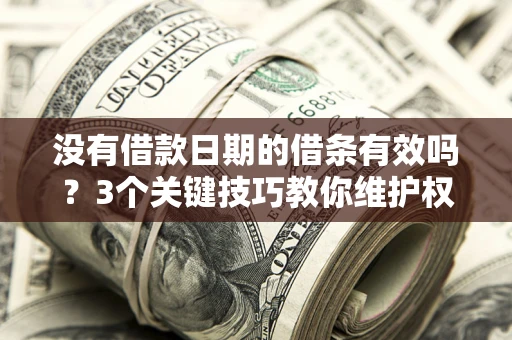 北京没有借款日期的借条有效吗？3个关键技巧教你维护权益