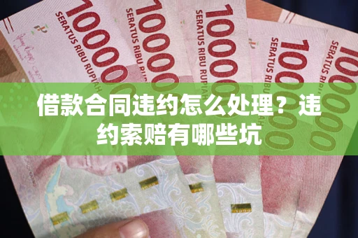 北京借款合同违约怎么处理？违约索赔有哪些坑