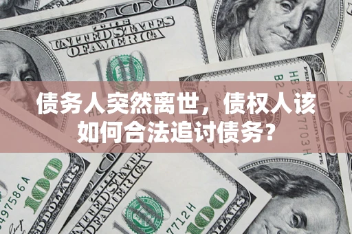 北京债务人突然离世，债权人该如何合法追讨债务？