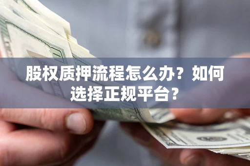 北京股权质押流程怎么办？如何选择正规平台？