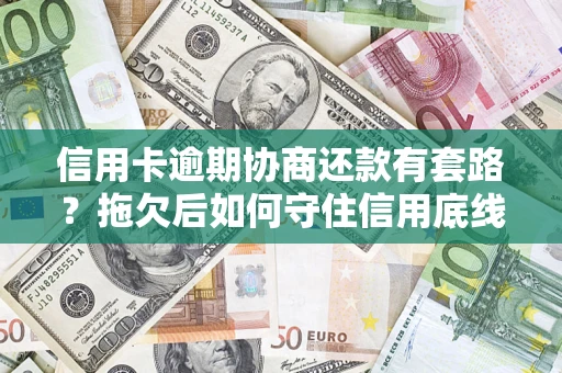 北京信用卡逾期协商还款有套路？拖欠后如何守住信用底线？