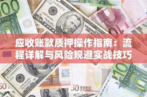 北京应收账款质押操作指南:流程详解与风险规避实战技巧 北京应收账款质押操作指南:流程详解与风险规避实战技巧