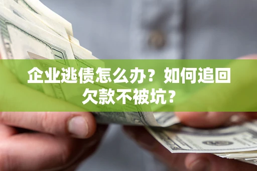 北京企业逃债怎么办？如何追回欠款不被坑？