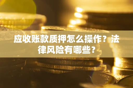 北京应收账款质押怎么操作？法律风险有哪些？