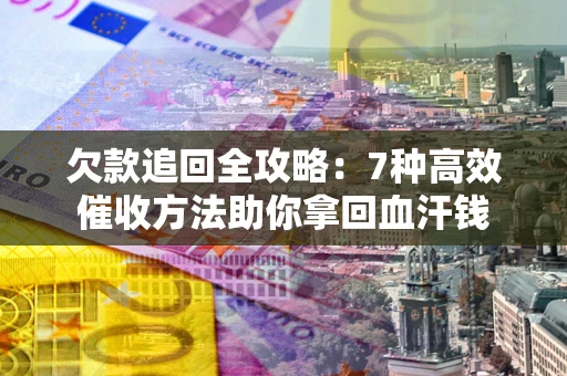 北京欠款追回全攻略：7种高效催收方法助你拿回血汗钱