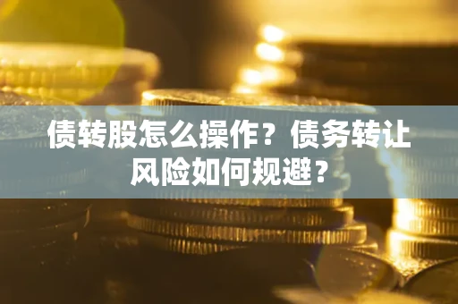 北京债转股怎么操作？债务转让风险如何规避？