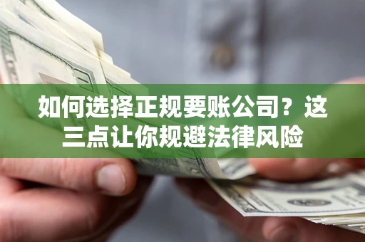 北京如何选择正规要账公司？这三点让你规避法律风险