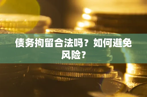 北京债务拘留合法吗？如何避免风险？
