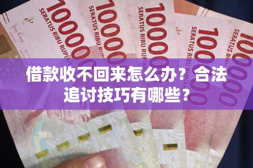 北京借款收不回来怎么办？合法追讨技巧有哪些？