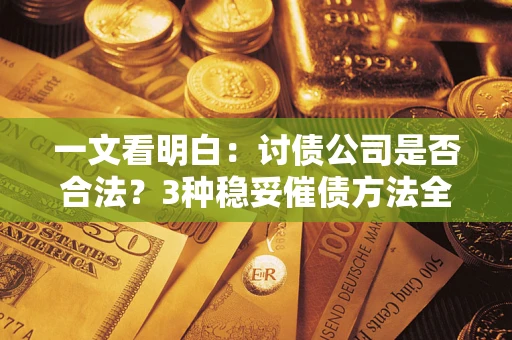 北京一文看明白：讨债公司是否合法？3种稳妥催债方法全解析