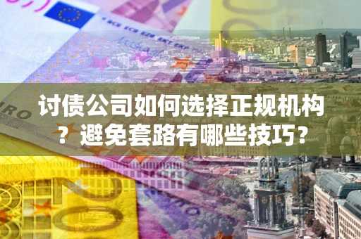 北京讨债公司如何选择正规机构？避免套路有哪些技巧？