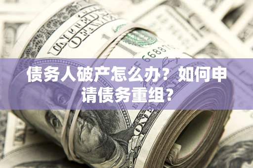 北京债务人破产怎么办？如何申请债务重组？