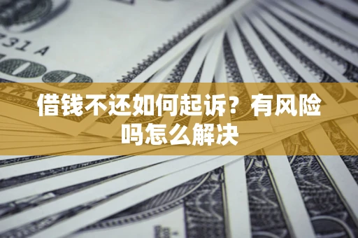 北京借钱不还如何起诉？有风险吗怎么解决