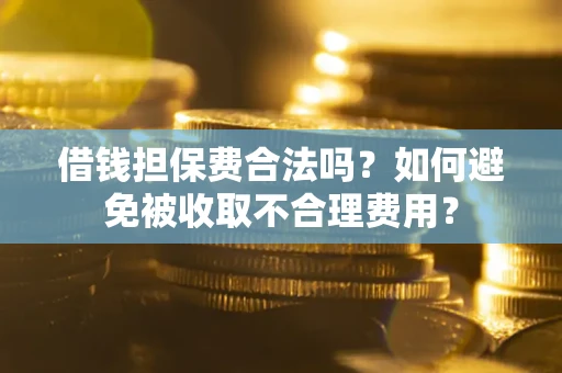北京借钱担保费合法吗？如何避免被收取不合理费用？