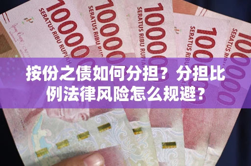 北京按份之债如何分担？分担比例法律风险怎么规避？