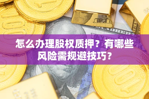 北京怎么办理股权质押？有哪些风险需规避技巧？