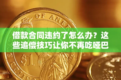 北京借款合同违约了怎么办？这些追偿技巧让你不再吃哑巴亏