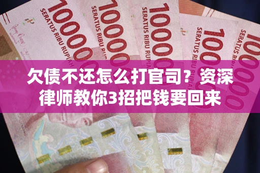 北京欠债不还怎么打官司？资深律师教你3招把钱要回来