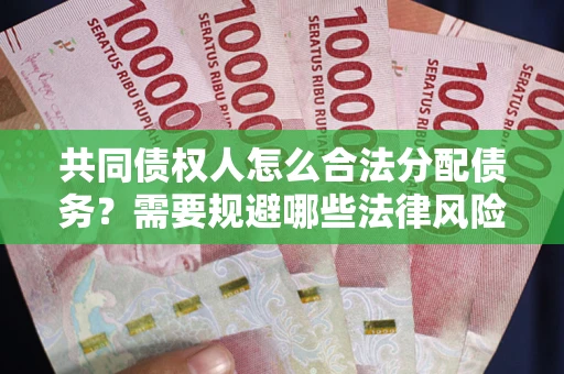北京共同债权人怎么合法分配债务？需要规避哪些法律风险？