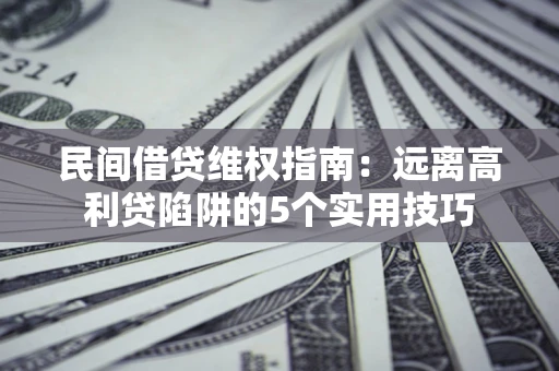 北京民间借贷维权指南：远离高利贷陷阱的5个实用技巧