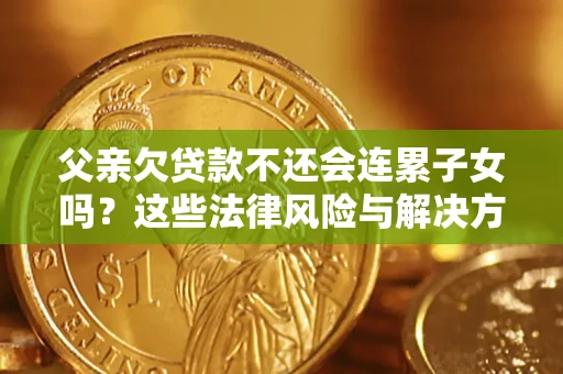 北京父亲欠贷款不还会连累子女吗？这些法律风险与解决方法要早知道！