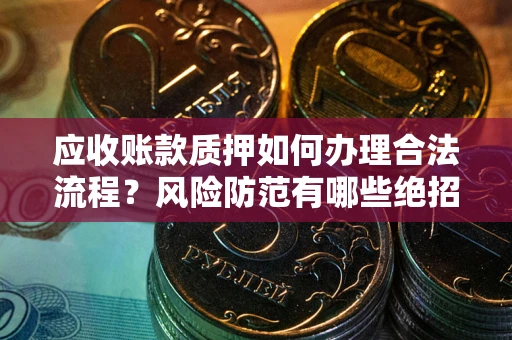 北京应收账款质押如何办理合法流程？风险防范有哪些绝招？